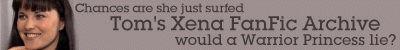 Come visit Tom's Xena Fan Fiction Archive